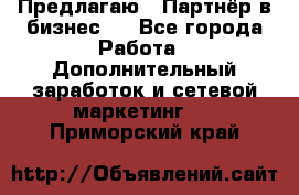 Предлагаю : Партнёр в бизнес   - Все города Работа » Дополнительный заработок и сетевой маркетинг   . Приморский край